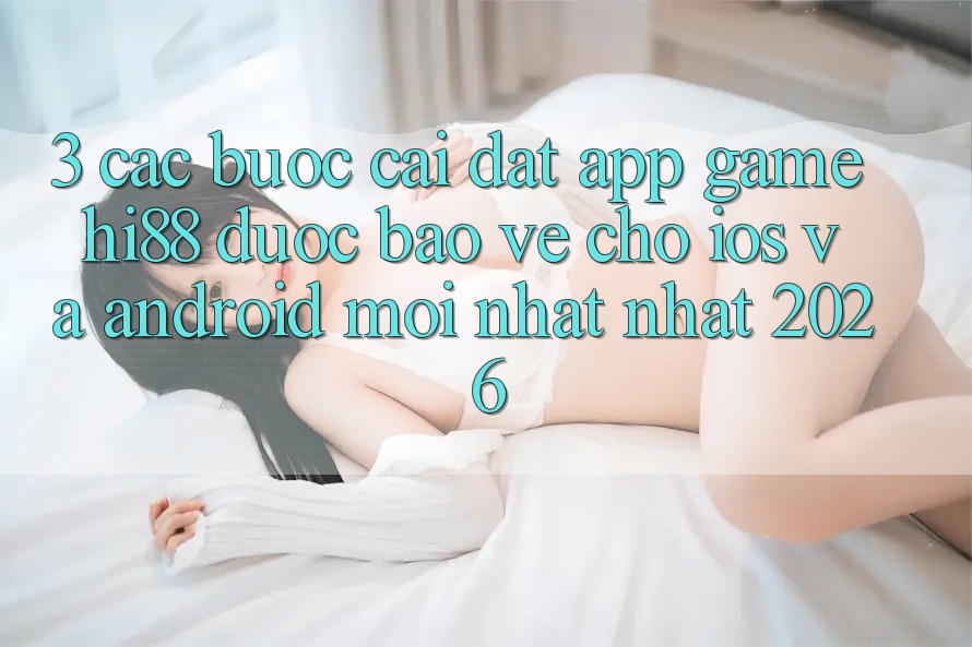 3. Các bước Cài đặt App Game Hi88 Được bảo vệ Cho iOS Và Android Mới nhất Nhất 2026