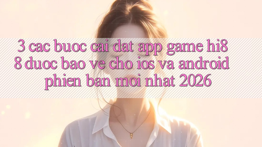 3. Các bước Cài đặt App Game Hi88 Được bảo vệ Cho iOS Và Android Phiên bản mới Nhất 2026