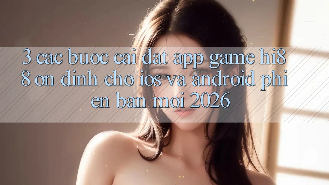3. Các bước Cài đặt App Game Hi88 Ổn định Cho iOS Và Android Phiên bản mới 2026