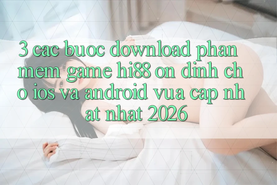3. Các bước Download Phần mềm Game Hi88 Ổn định Cho iOS Và Android Vừa cập nhật Nhất 2026