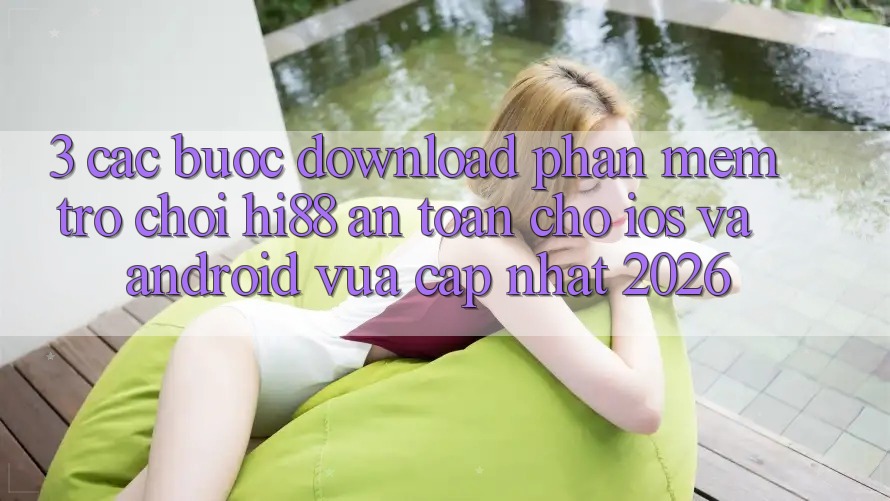 3. Các bước Download Phần mềm Trò chơi Hi88 An Toàn Cho iOS Và Android Vừa cập nhật 2026