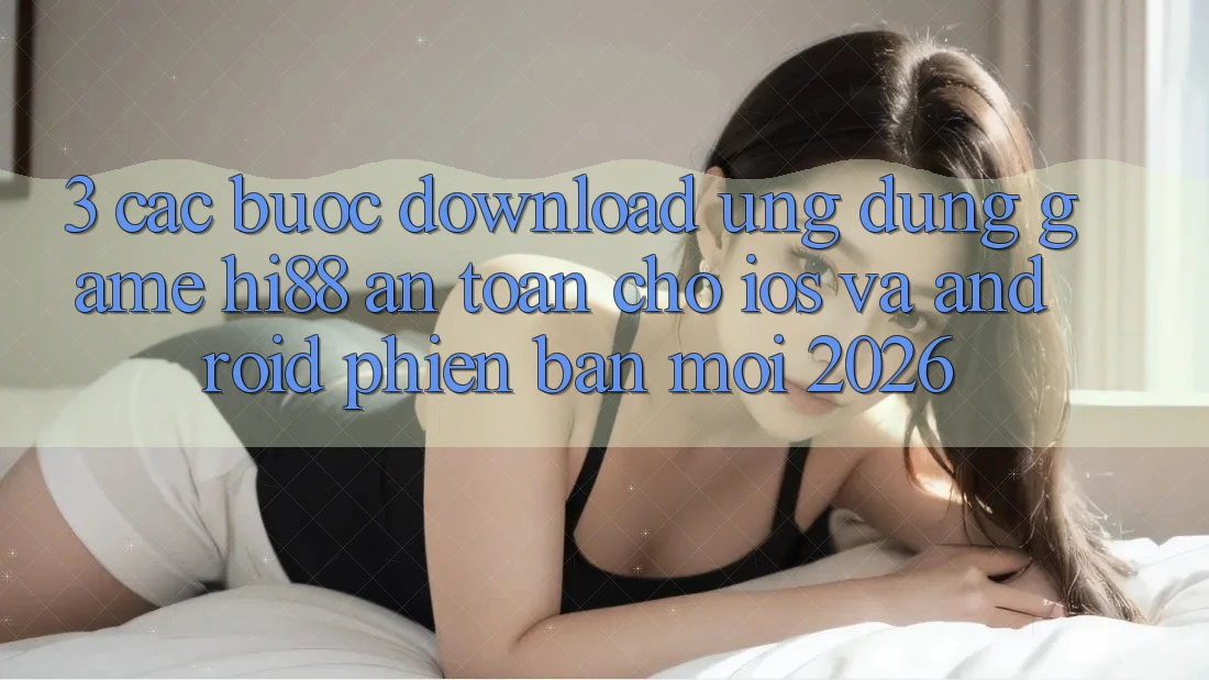 3. Các bước Download Ứng dụng Game Hi88 An Toàn Cho iOS Và Android Phiên bản mới 2026