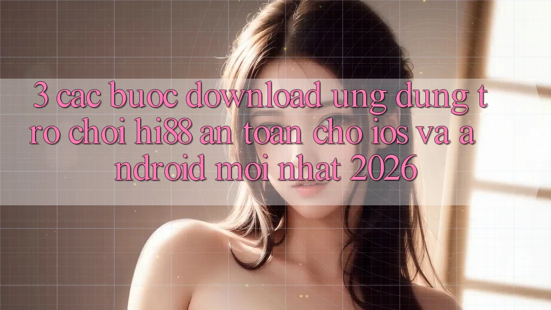 3. Các bước Download Ứng dụng Trò chơi Hi88 An Toàn Cho iOS Và Android Mới Nhất 2026