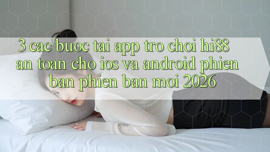 3. Các bước Tải App Trò chơi Hi88 An Toàn Cho iOS Và Android Phiên bản phiên bản mới 2026