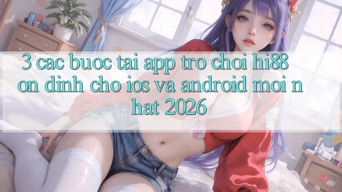 3. Các bước Tải App Trò chơi Hi88 Ổn định Cho iOS Và Android Mới Nhất 2026