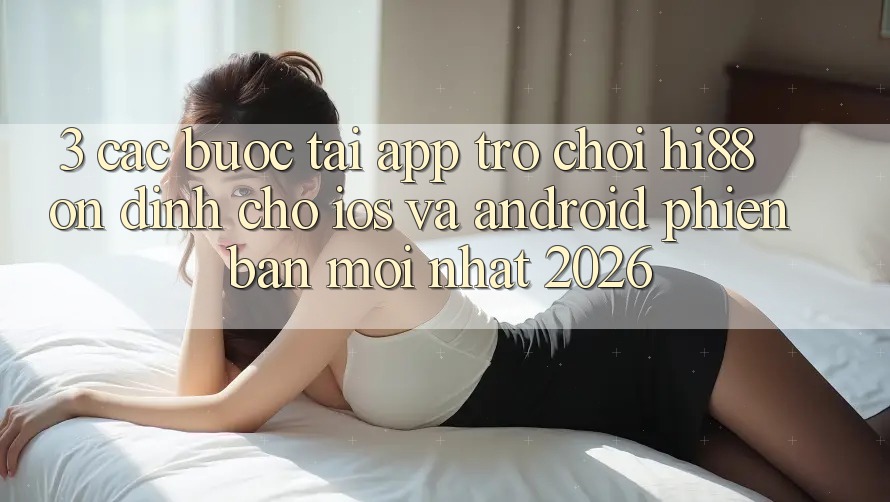 3. Các bước Tải App Trò chơi Hi88 Ổn định Cho iOS Và Android Phiên bản mới Nhất 2026
