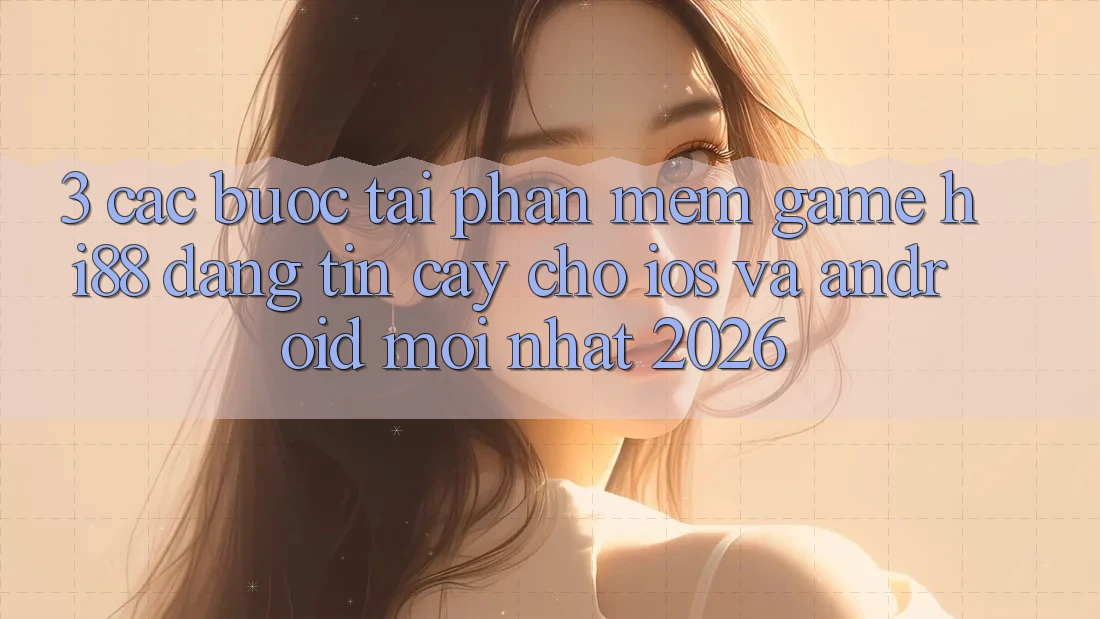 3. Các bước Tải Phần mềm Game Hi88 Đáng tin cậy Cho iOS Và Android Mới Nhất 2026