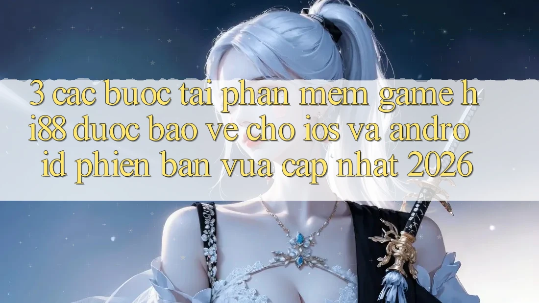 3. Các bước Tải Phần mềm Game Hi88 Được bảo vệ Cho iOS Và Android Phiên bản vừa cập nhật 2026