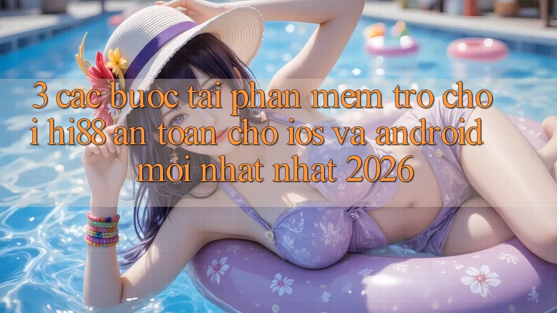 3. Các bước Tải Phần mềm Trò chơi Hi88 An Toàn Cho iOS Và Android Mới nhất Nhất 2026