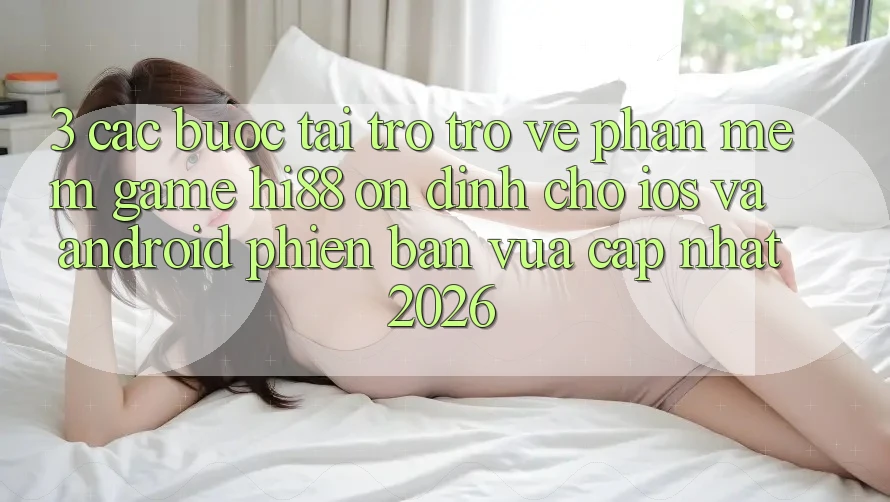3. Các bước Tải trở trở về Phần mềm Game Hi88 Ổn định Cho iOS Và Android Phiên bản vừa cập nhật 2026