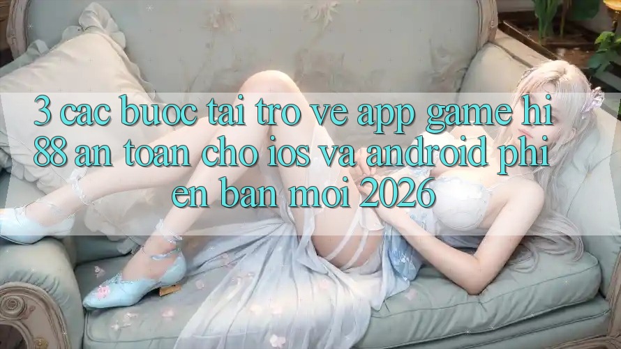 3. Các bước Tải trở về App Game Hi88 An Toàn Cho iOS Và Android Phiên bản mới 2026