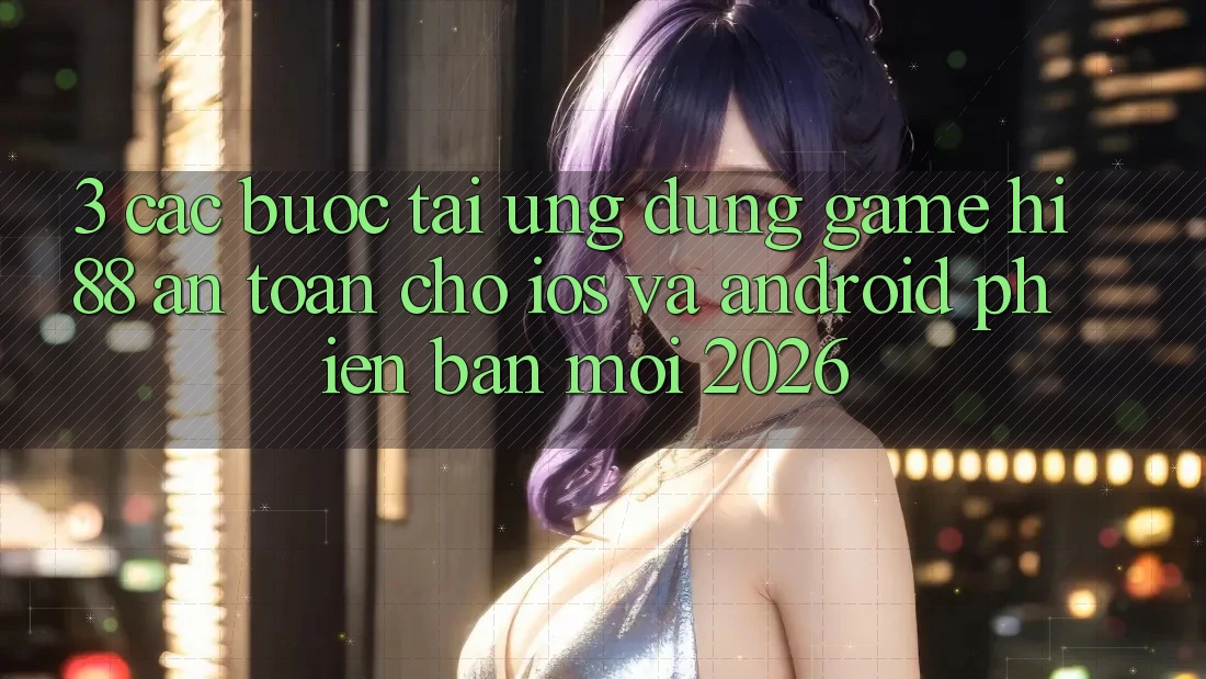 3. Các bước Tải Ứng dụng Game Hi88 An Toàn Cho iOS Và Android Phiên bản mới 2026