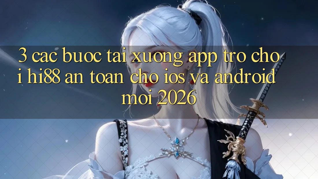 3. Các bước Tải xuống App Trò chơi Hi88 An Toàn Cho iOS Và Android Mới 2026