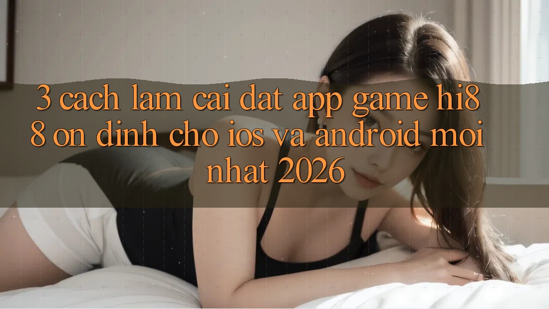 3. Cách làm Cài đặt App Game Hi88 Ổn định Cho iOS Và Android Mới Nhất 2026