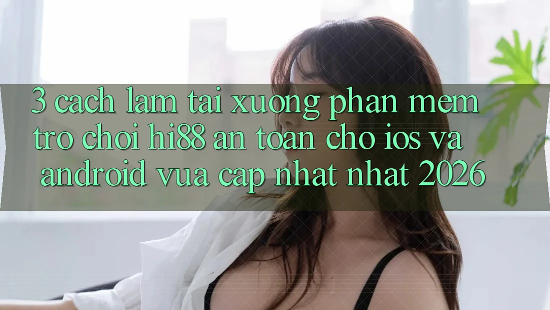 3. Cách làm Tải xuống Phần mềm Trò chơi Hi88 An Toàn Cho iOS Và Android Vừa cập nhật Nhất 2026