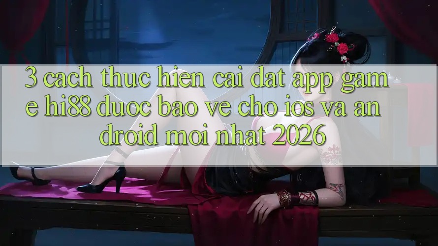 3. Cách thực hiện Cài đặt App Game Hi88 Được bảo vệ Cho iOS Và Android Mới Nhất 2026