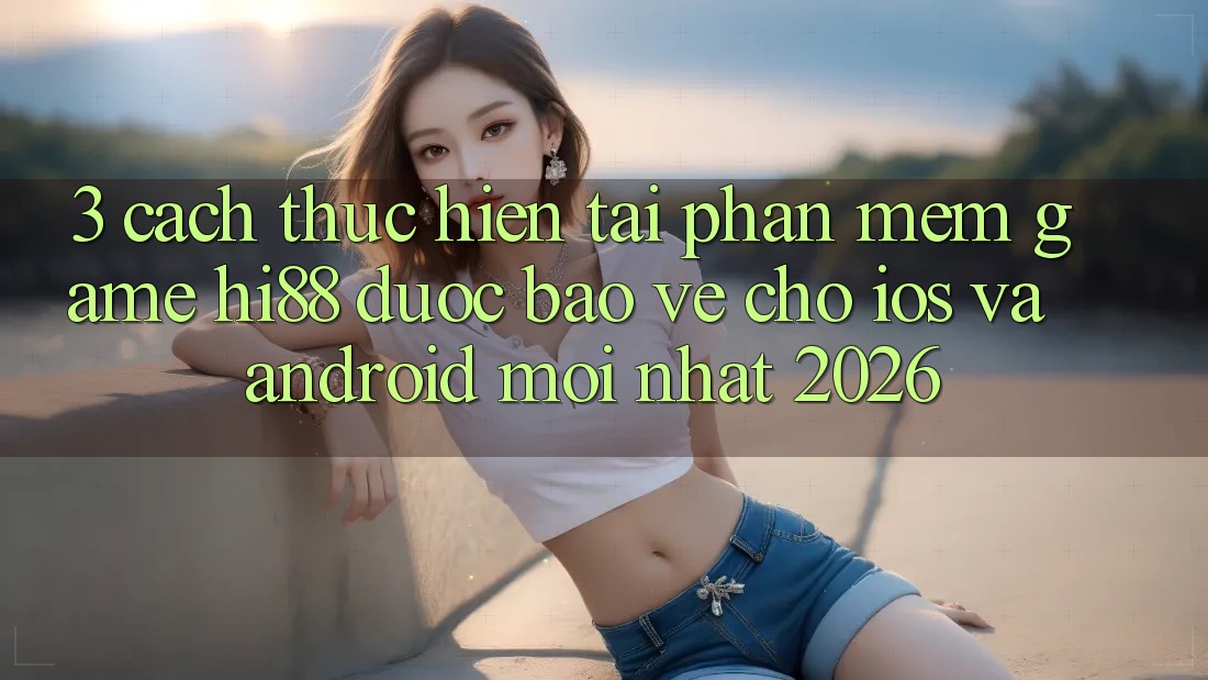 3. Cách thực hiện Tải Phần mềm Game Hi88 Được bảo vệ Cho iOS Và Android Mới Nhất 2026