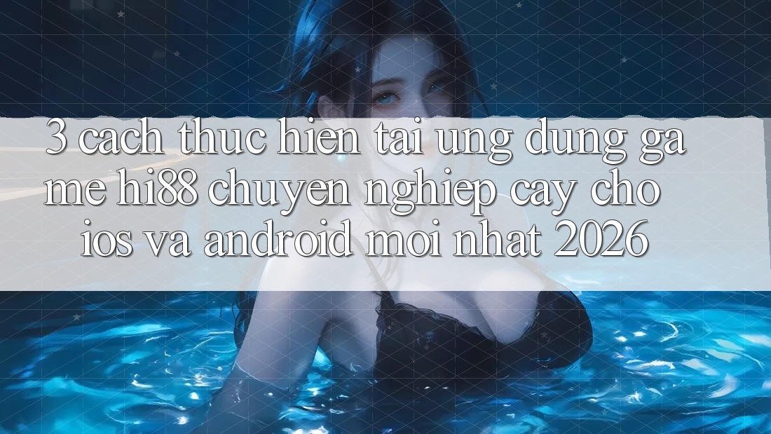 3. Cách thực hiện Tải Ứng dụng Game Hi88 Chuyên nghiệp cậy Cho iOS Và Android Mới Nhất 2026