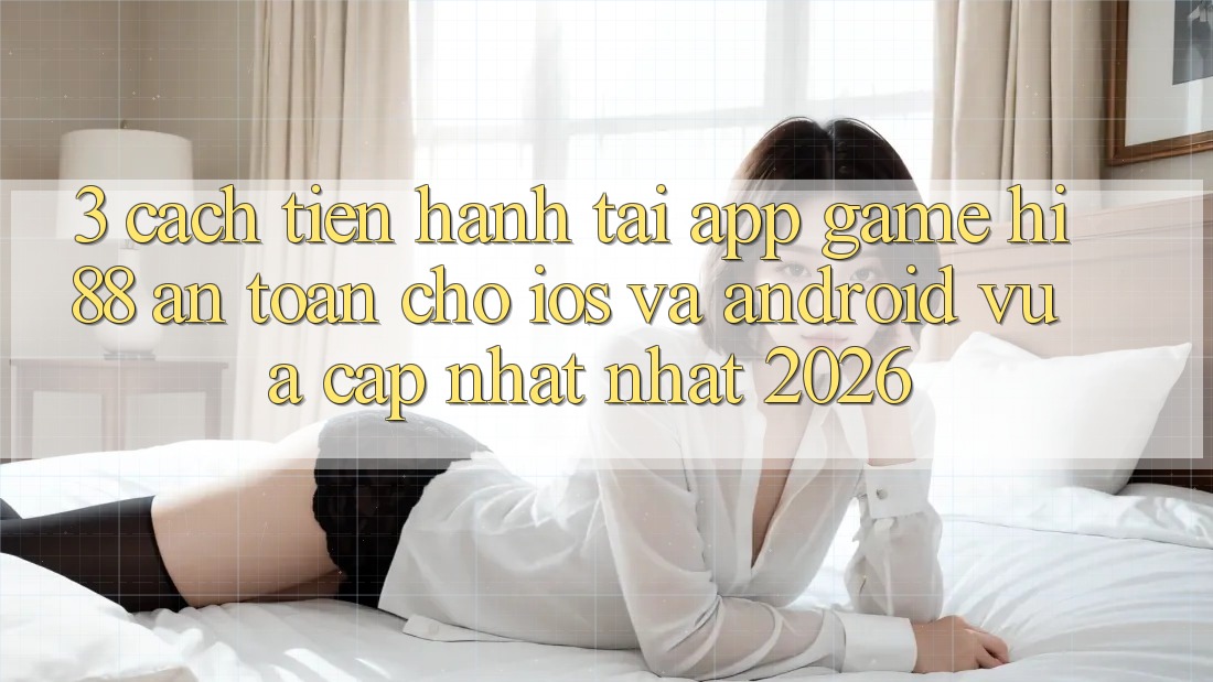 3. Cách tiến hành Tải App Game Hi88 An Toàn Cho iOS Và Android Vừa cập nhật Nhất 2026
