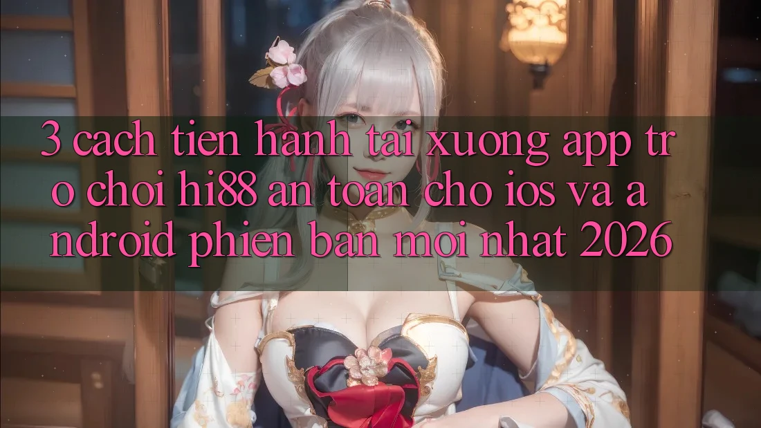 3. Cách tiến hành Tải xuống App Trò chơi Hi88 An Toàn Cho iOS Và Android Phiên bản mới Nhất 2026