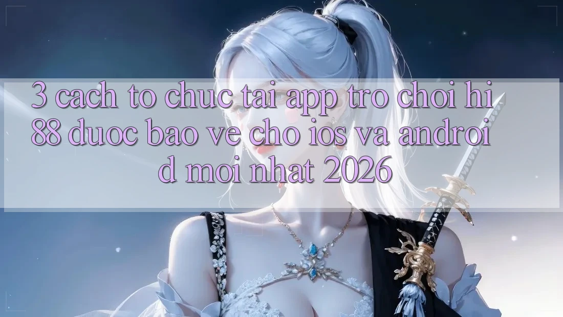 3. Cách tổ chức Tải App Trò chơi Hi88 Được bảo vệ Cho iOS Và Android Mới Nhất 2026