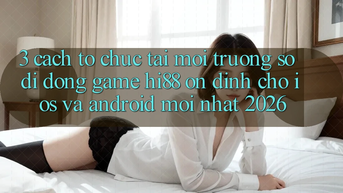 3. Cách tổ chức Tải Môi trường số di động Game Hi88 Ổn định Cho iOS Và Android Mới Nhất 2026