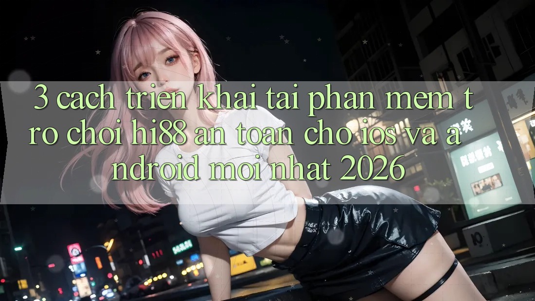 3. Cách triển khai Tải Phần mềm Trò chơi Hi88 An Toàn Cho iOS Và Android Mới Nhất 2026