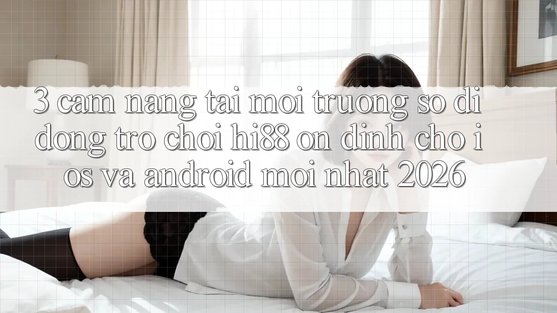 3. Cẩm nang Tải Môi trường số di động Trò chơi Hi88 Ổn định Cho iOS Và Android Mới Nhất 2026