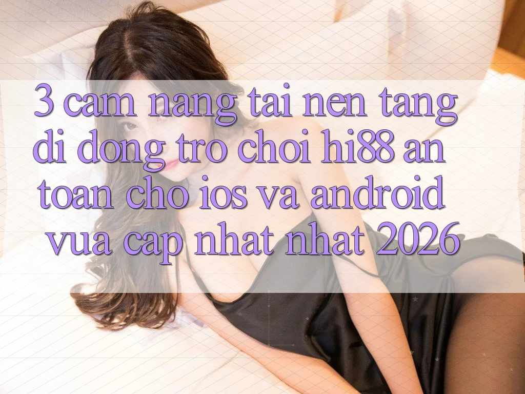 3. Cẩm nang Tải Nền tảng di động Trò chơi Hi88 An Toàn Cho iOS Và Android Vừa cập nhật Nhất 2026
