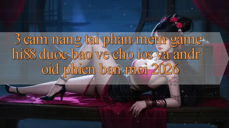 3. Cẩm nang Tải Phần mềm Game Hi88 Được bảo vệ Cho iOS Và Android Phiên bản mới 2026