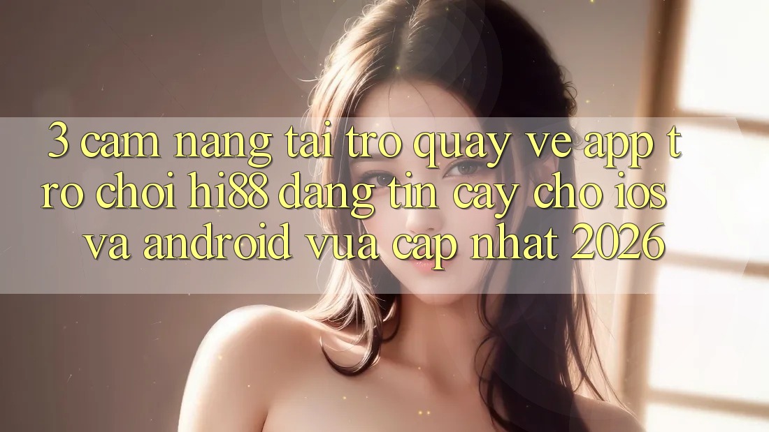 3. Cẩm nang Tải trở quay về App Trò chơi Hi88 Đáng tin cậy Cho iOS Và Android Vừa cập nhật 2026