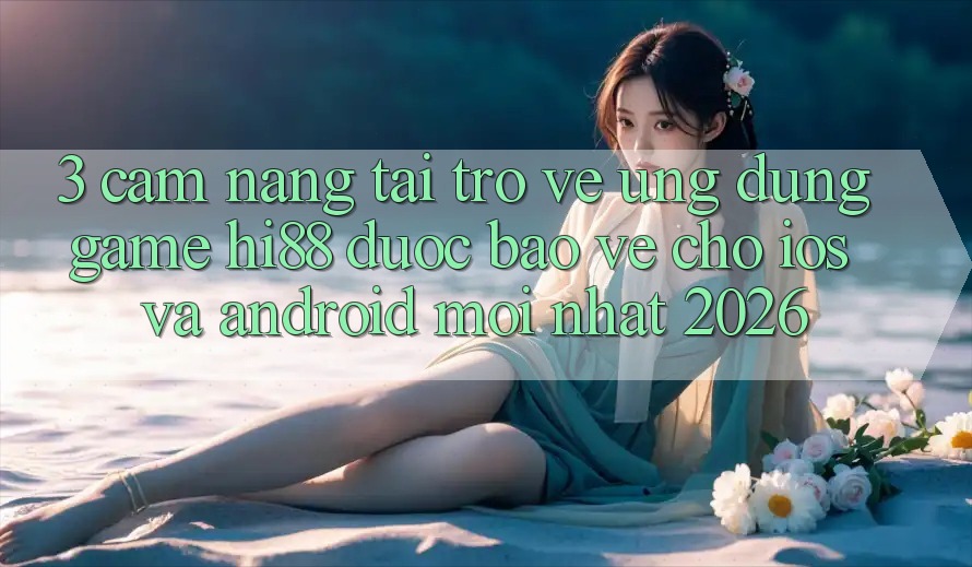 3. Cẩm nang Tải trở về Ứng dụng Game Hi88 Được bảo vệ Cho iOS Và Android Mới nhất 2026