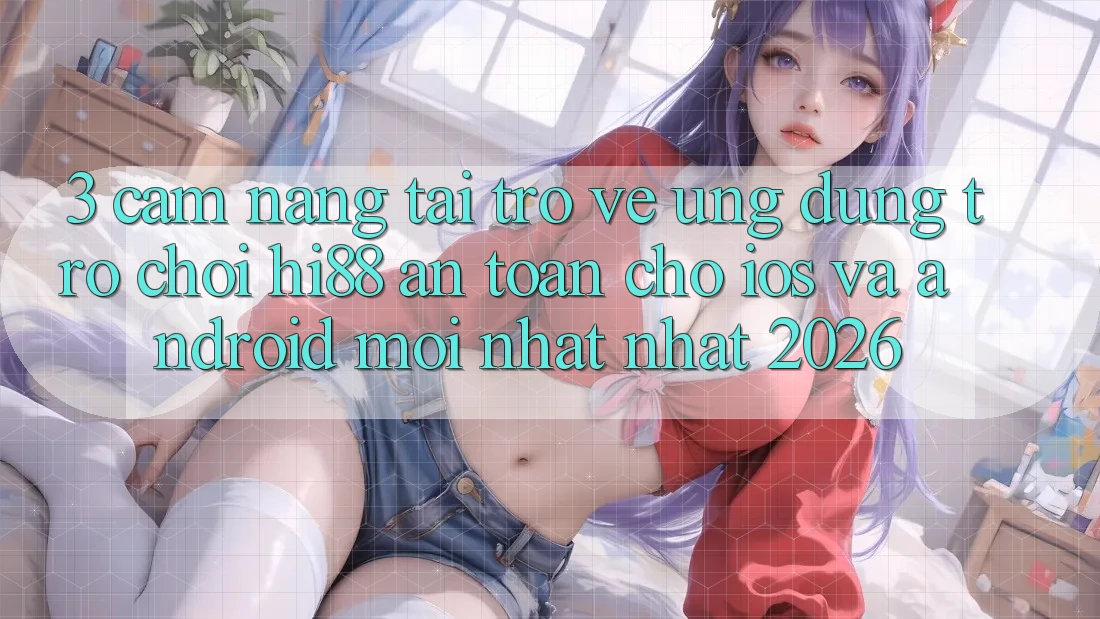 3. Cẩm nang Tải trở về Ứng dụng Trò chơi Hi88 An Toàn Cho iOS Và Android Mới nhất Nhất 2026