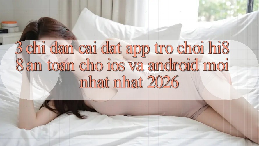3. Chỉ dẫn Cài đặt App Trò chơi Hi88 An Toàn Cho iOS Và Android Mới nhất Nhất 2026