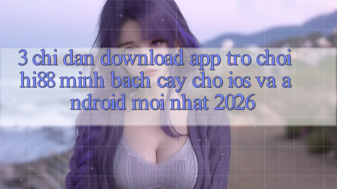 3. Chỉ dẫn Download App Trò chơi Hi88 Minh bạch cậy Cho iOS Và Android Mới nhất 2026