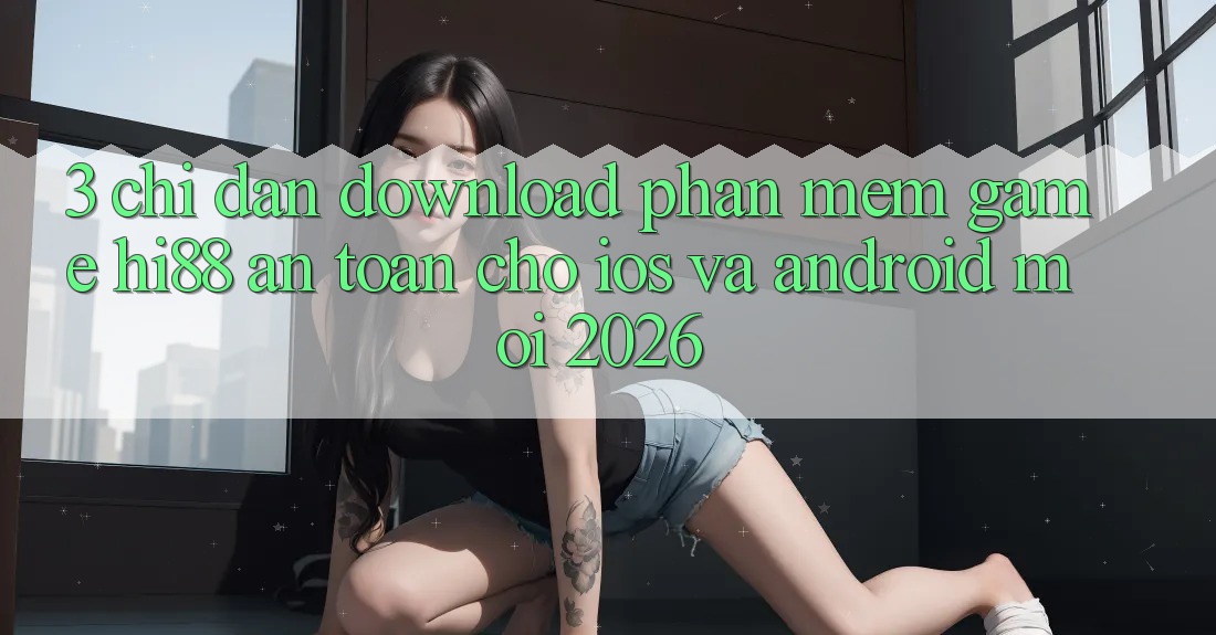 3. Chỉ dẫn Download Phần mềm Game Hi88 An Toàn Cho iOS Và Android Mới 2026