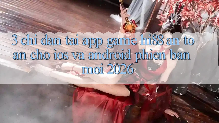 3. Chỉ dẫn Tải App Game Hi88 An Toàn Cho iOS Và Android Phiên bản mới 2026