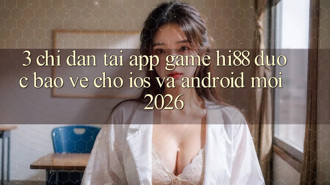 3. Chỉ dẫn Tải App Game Hi88 Được bảo vệ Cho iOS Và Android Mới 2026