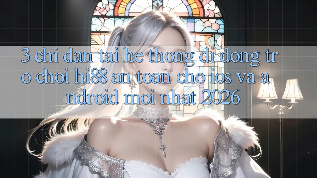 3. Chỉ dẫn Tải Hệ thống di động Trò chơi Hi88 An Toàn Cho iOS Và Android Mới Nhất 2026