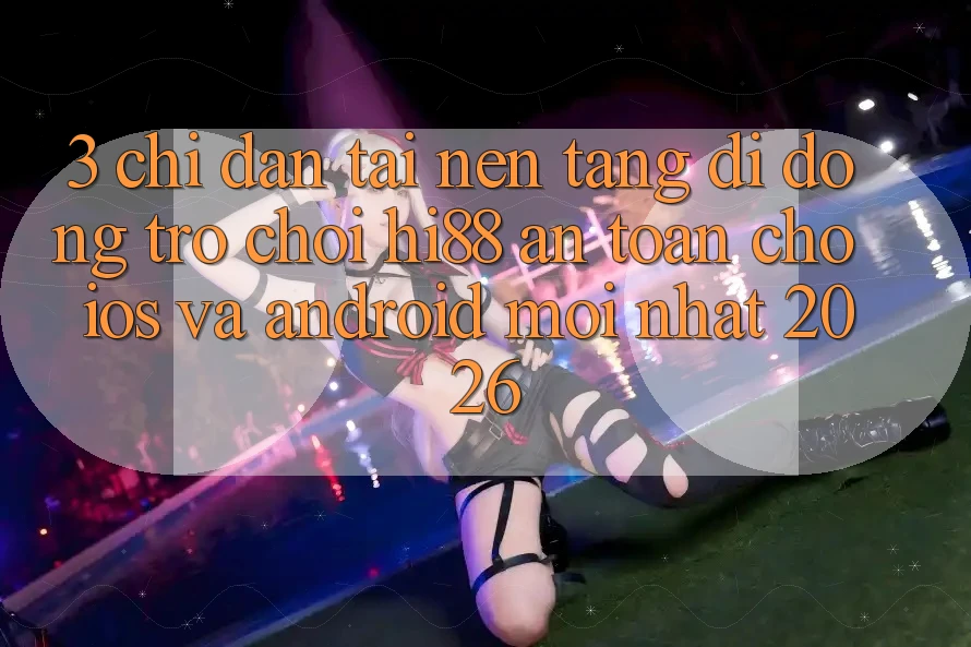 3. Chỉ dẫn Tải Nền tảng di động Trò chơi Hi88 An Toàn Cho iOS Và Android Mới nhất 2026