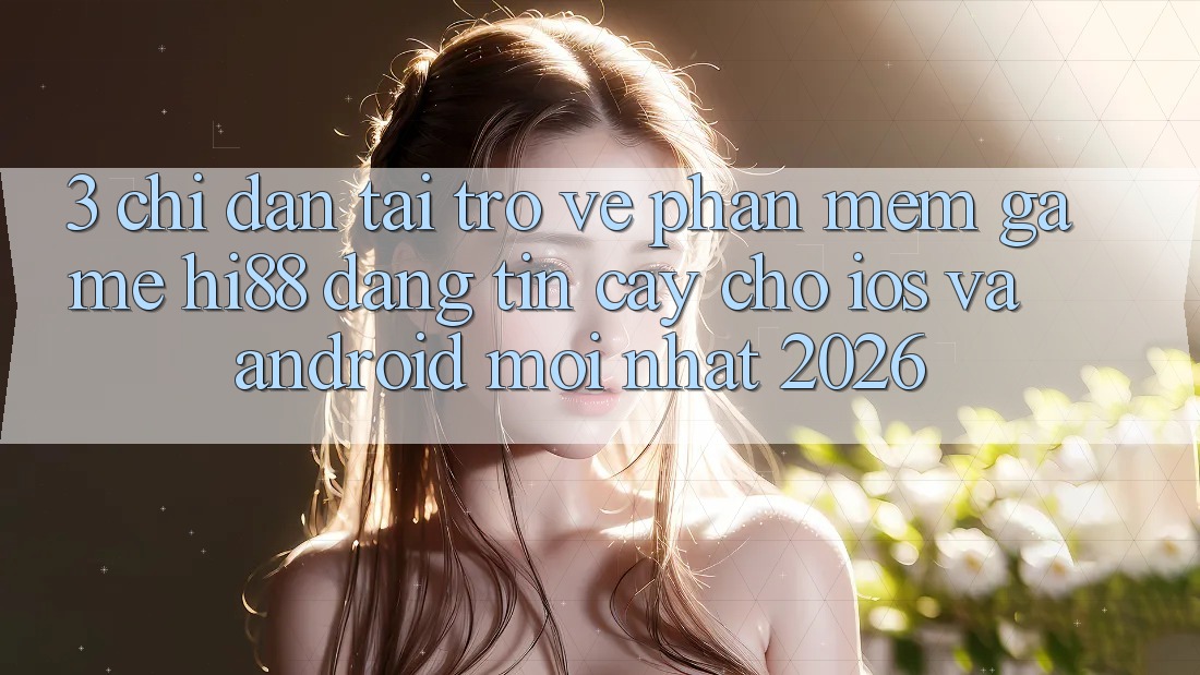 3. Chỉ dẫn Tải trở về Phần mềm Game Hi88 Đáng tin cậy Cho iOS Và Android Mới Nhất 2026