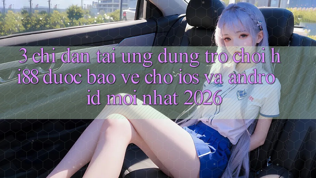 3. Chỉ dẫn Tải Ứng dụng Trò chơi Hi88 Được bảo vệ Cho iOS Và Android Mới Nhất 2026