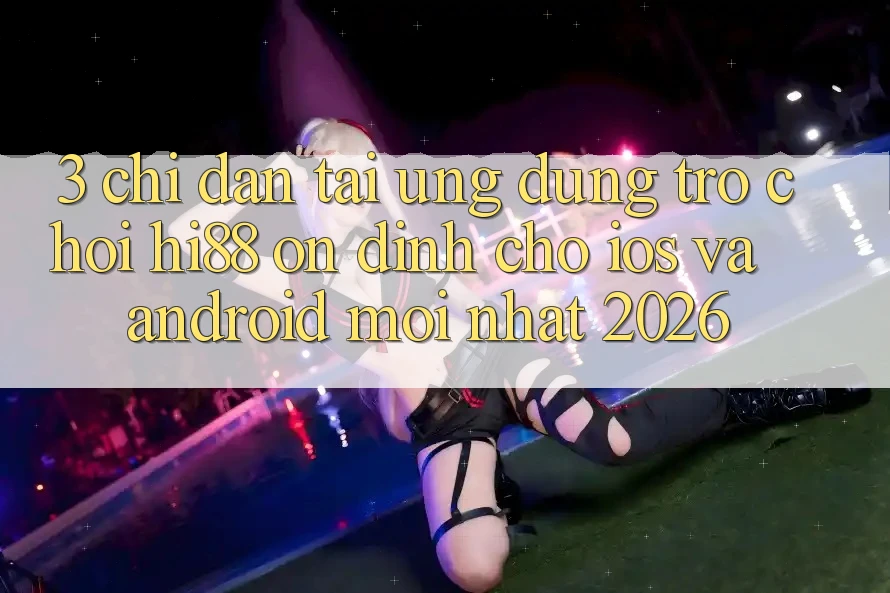 3. Chỉ dẫn Tải Ứng dụng Trò chơi Hi88 Ổn định Cho iOS Và Android Mới Nhất 2026