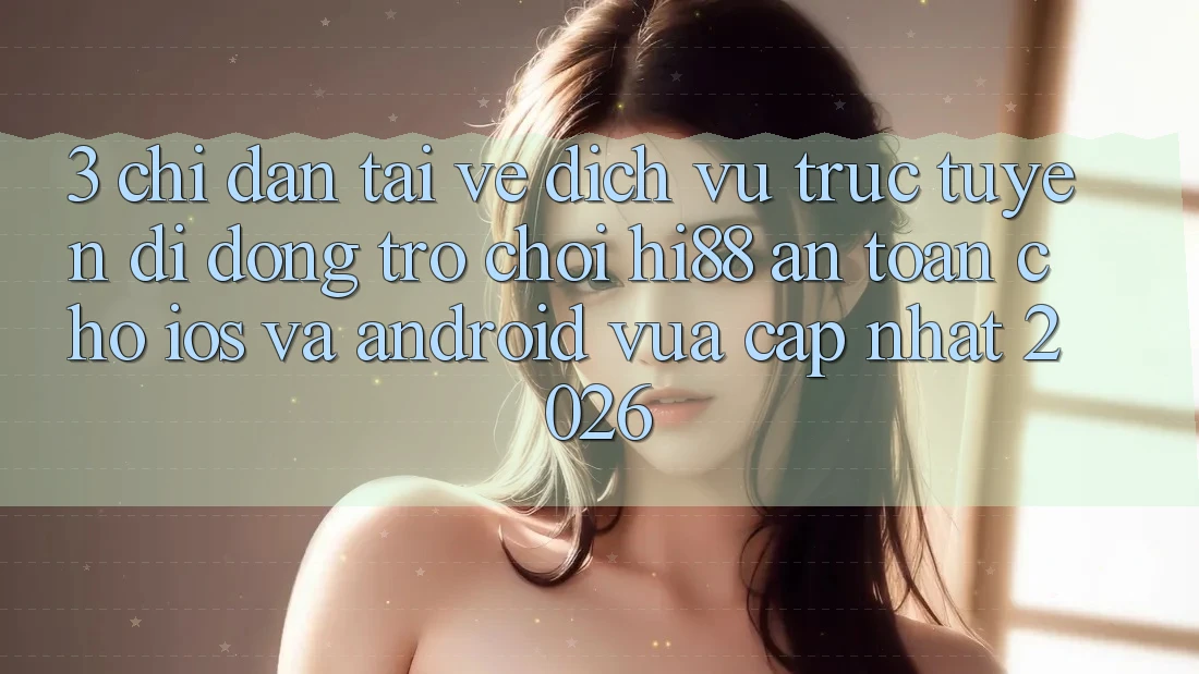 3. Chỉ dẫn Tải về Dịch vụ trực tuyến di động Trò chơi Hi88 An Toàn Cho iOS Và Android Vừa cập nhật 2026