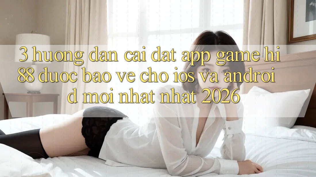 3. Hướng Dẫn Cài đặt App Game Hi88 Được bảo vệ Cho iOS Và Android Mới nhất Nhất 2026