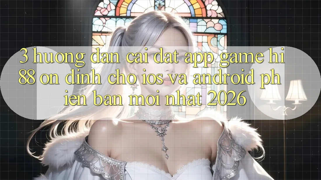 3. Hướng Dẫn Cài đặt App Game Hi88 Ổn định Cho iOS Và Android Phiên bản mới Nhất 2026