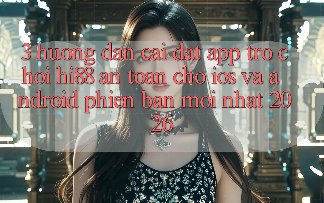 3. Hướng Dẫn Cài đặt App Trò chơi Hi88 An Toàn Cho iOS Và Android Phiên bản mới nhất 2026