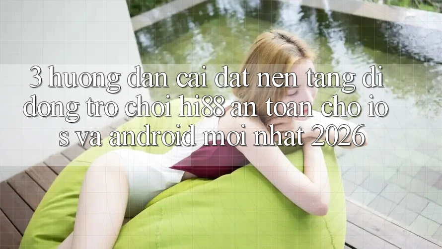 3. Hướng Dẫn Cài đặt Nền tảng di động Trò chơi Hi88 An Toàn Cho iOS Và Android Mới nhất 2026