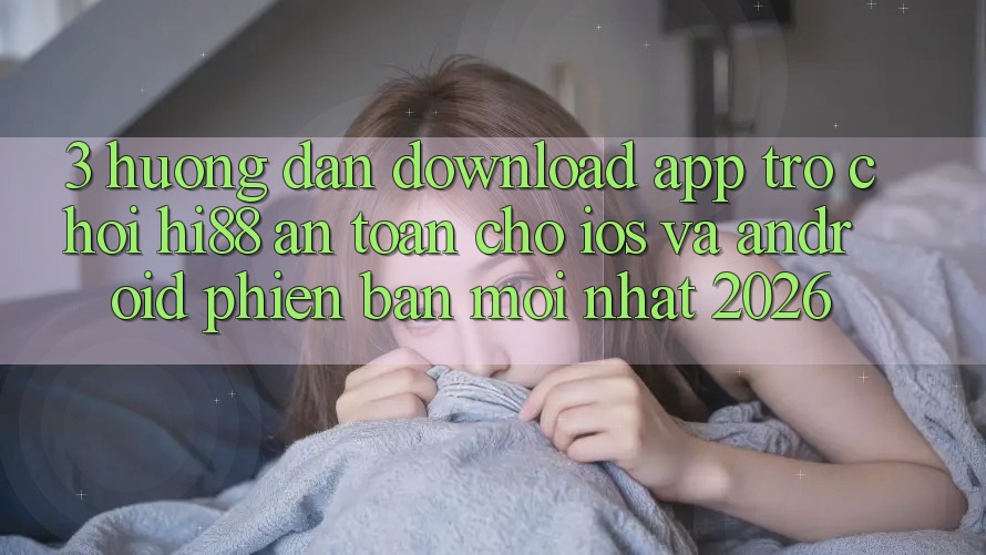 3. Hướng Dẫn Download App Trò chơi Hi88 An Toàn Cho iOS Và Android Phiên bản mới Nhất 2026