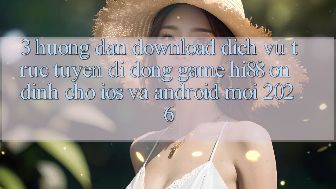 3. Hướng Dẫn Download Dịch vụ trực tuyến di động Game Hi88 Ổn định Cho iOS Và Android Mới 2026